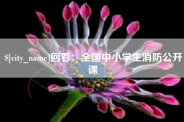 鹰潭回看：全国中小学生消防公开课