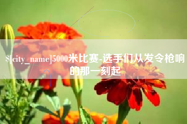 鹰潭5000米比赛-选手们从发令枪响的那一刻起