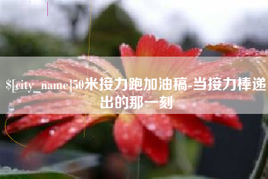 鹰潭50米接力跑加油稿-当接力棒递出的那一刻