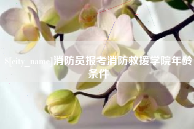 鹰潭消防员报考消防救援学院年龄条件
