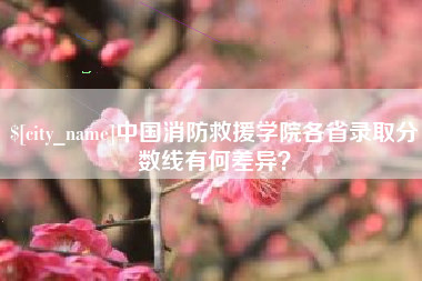 鹰潭中国消防救援学院各省录取分数线有何差异？