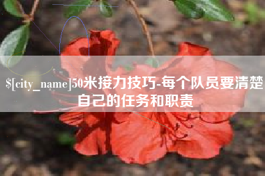 鹰潭50米接力技巧-每个队员要清楚自己的任务和职责