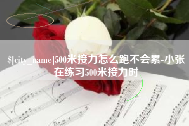鹰潭500米接力怎么跑不会累-小张在练习500米接力时