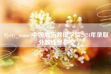 鹰潭中国消防救援学院2024年录取分数线是多少