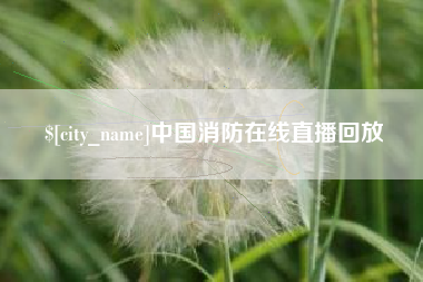 鹰潭中国消防在线直播回放