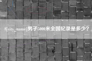 鹰潭男子5000米全国纪录是多少？
