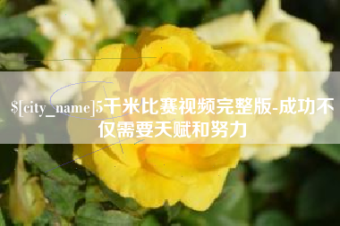 鹰潭5千米比赛视频完整版-成功不仅需要天赋和努力