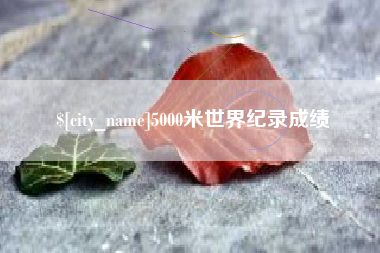 鹰潭5000米世界纪录成绩