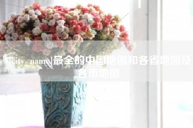 鹰潭最全的中国地图和各省地图及各市地图