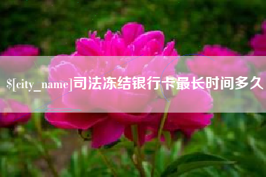 鹰潭司法冻结银行卡最长时间多久