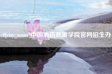 鹰潭中国消防救援学院官网招生办