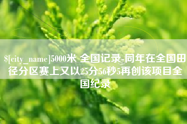 鹰潭5000米 全国记录-同年在全国田径分区赛上又以25分56秒5再创该项目全国纪录