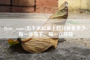 鹰潭五千米纪录十四分钟是多少-每一步落下、每一次呼吸