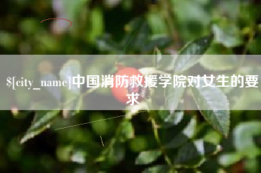 鹰潭中国消防救援学院对女生的要求