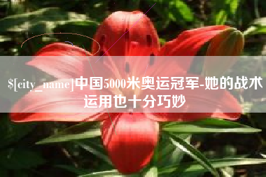 鹰潭中国5000米奥运冠军-她的战术运用也十分巧妙