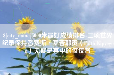 鹰潭5000米最好成绩排名-三项世界纪录保持者费斯·基普耶贡（Faith Kipyegon）无疑是其中的佼佼者