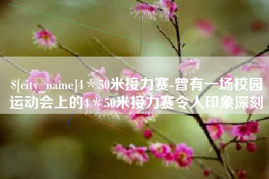 鹰潭4＊50米接力赛-曾有一场校园运动会上的4＊50米接力赛令人印象深刻