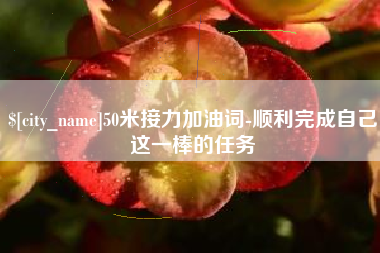 鹰潭50米接力加油词-顺利完成自己这一棒的任务