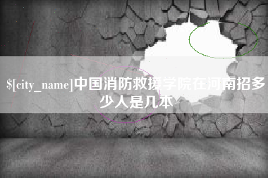 鹰潭中国消防救援学院在河南招多少人是几本