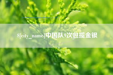 鹰潭中国队9次包揽金银