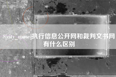 鹰潭执行信息公开网和裁判文书网有什么区别