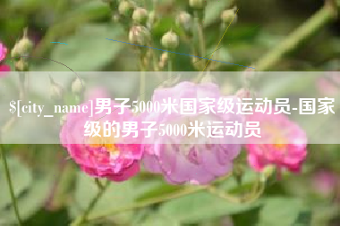 鹰潭男子5000米国家级运动员-国家级的男子5000米运动员