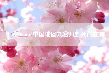 鹰潭中国地图九宫八卦死门在哪