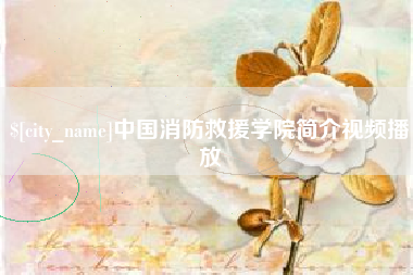 鹰潭中国消防救援学院简介视频播放