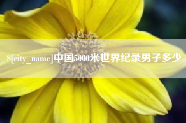 鹰潭中国5000米世界纪录男子多少
