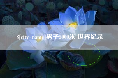 鹰潭男子5000米 世界纪录
