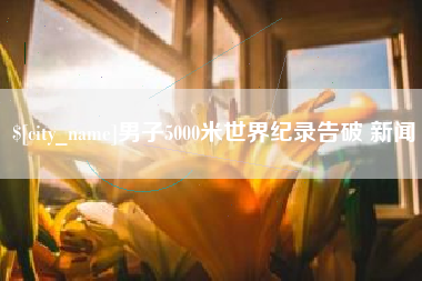 鹰潭男子5000米世界纪录告破 新闻