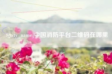 鹰潭中国消防平台二维码在哪里