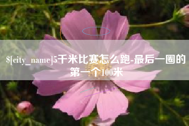 鹰潭5千米比赛怎么跑-最后一圈的第一个100米