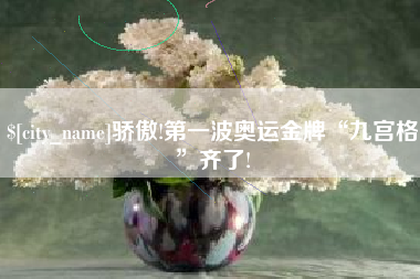 鹰潭骄傲!第一波奥运金牌“九宫格”齐了!