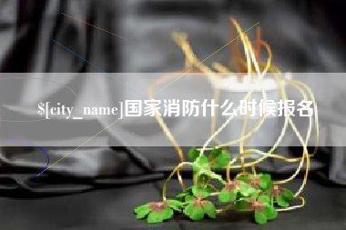 鹰潭国家消防什么时候报名