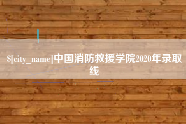 鹰潭中国消防救援学院2020年录取线
