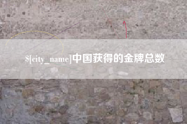 鹰潭中国获得的金牌总数