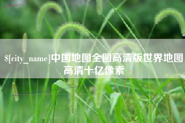 鹰潭中国地图全图高清版世界地图高清十亿像素