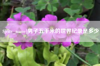 鹰潭男子五千米的世界纪录是多少