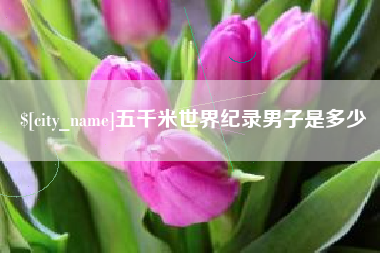 鹰潭五千米世界纪录男子是多少