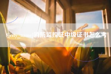 鹰潭消防监控证中级证书怎么考