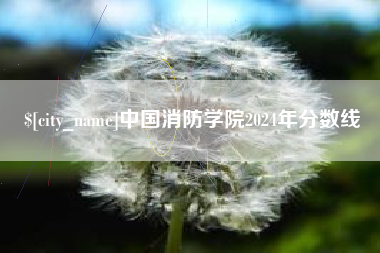 鹰潭中国消防学院2024年分数线