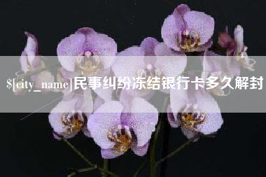 鹰潭民事纠纷冻结银行卡多久解封