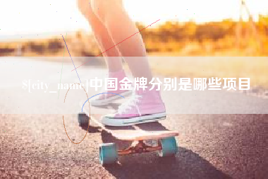 鹰潭中国金牌分别是哪些项目