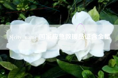 鹰潭国家应急救援员证含金量