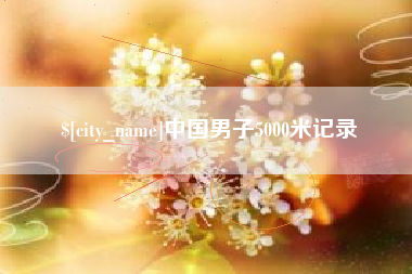 鹰潭中国男子5000米记录
