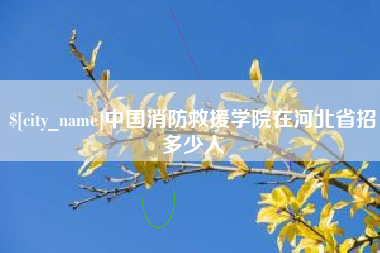 鹰潭中国消防救援学院在河北省招多少人