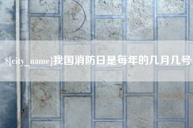 鹰潭我国消防日是每年的几月几号