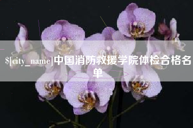 鹰潭中国消防救援学院体检合格名单