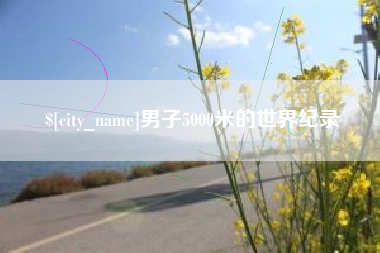 鹰潭男子5000米的世界纪录